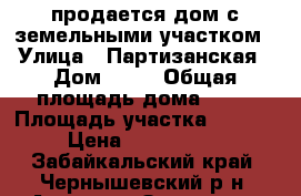 продается дом с земельными участком › Улица ­ Партизанская › Дом ­ 13 › Общая площадь дома ­ 73 › Площадь участка ­ 1 520 › Цена ­ 1 800 000 - Забайкальский край, Чернышевский р-н, Аксеново-Зилово пгт Недвижимость » Дома, коттеджи, дачи продажа   . Забайкальский край
